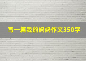 写一篇我的妈妈作文350字