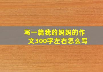 写一篇我的妈妈的作文300字左右怎么写