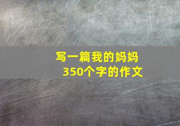 写一篇我的妈妈350个字的作文