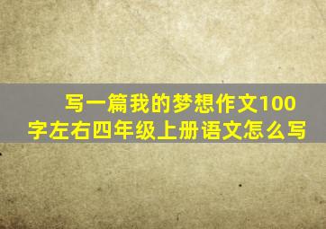 写一篇我的梦想作文100字左右四年级上册语文怎么写