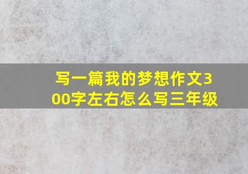 写一篇我的梦想作文300字左右怎么写三年级