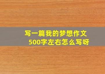 写一篇我的梦想作文500字左右怎么写呀