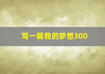 写一篇我的梦想300