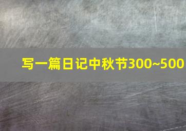 写一篇日记中秋节300~500