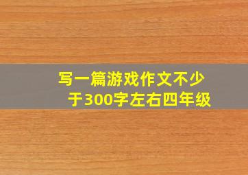 写一篇游戏作文不少于300字左右四年级