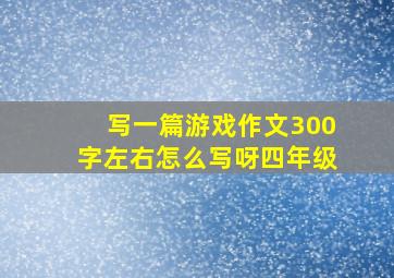 写一篇游戏作文300字左右怎么写呀四年级