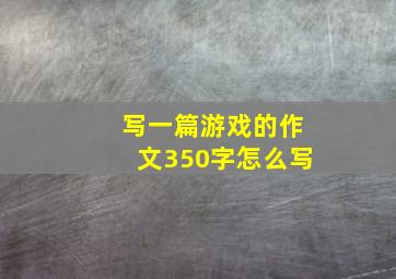 写一篇游戏的作文350字怎么写