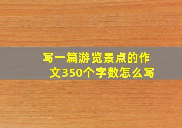 写一篇游览景点的作文350个字数怎么写