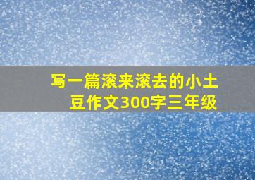 写一篇滚来滚去的小土豆作文300字三年级