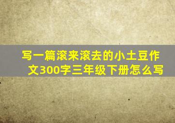 写一篇滚来滚去的小土豆作文300字三年级下册怎么写