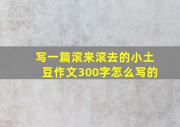 写一篇滚来滚去的小土豆作文300字怎么写的