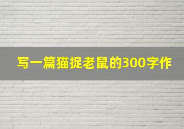 写一篇猫捉老鼠的300字作