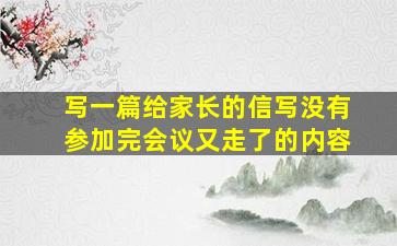 写一篇给家长的信写没有参加完会议又走了的内容