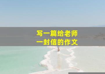 写一篇给老师一封信的作文