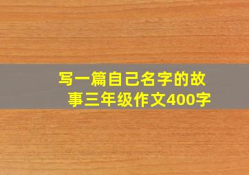 写一篇自己名字的故事三年级作文400字