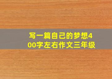 写一篇自己的梦想400字左右作文三年级