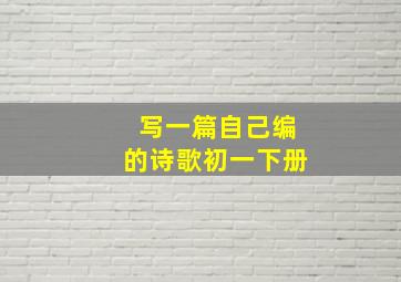 写一篇自己编的诗歌初一下册