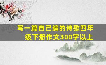 写一篇自己编的诗歌四年级下册作文300字以上