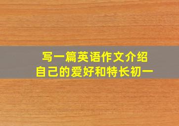 写一篇英语作文介绍自己的爱好和特长初一