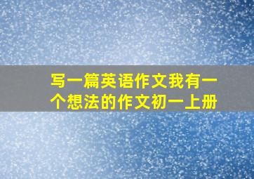 写一篇英语作文我有一个想法的作文初一上册