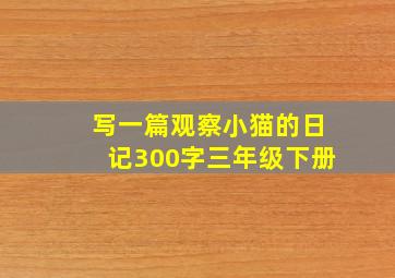 写一篇观察小猫的日记300字三年级下册