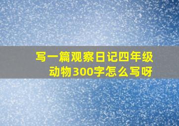 写一篇观察日记四年级动物300字怎么写呀