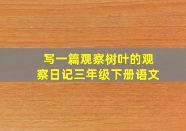 写一篇观察树叶的观察日记三年级下册语文