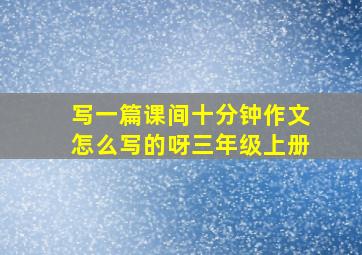 写一篇课间十分钟作文怎么写的呀三年级上册