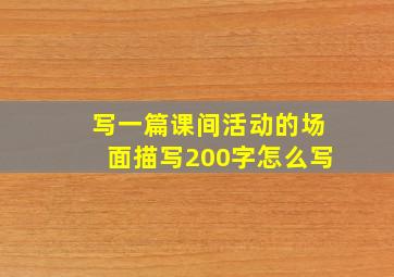 写一篇课间活动的场面描写200字怎么写