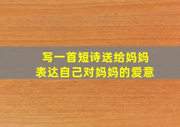 写一首短诗送给妈妈表达自己对妈妈的爱意