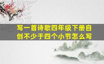 写一首诗歌四年级下册自创不少于四个小节怎么写