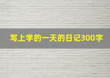 写上学的一天的日记300字