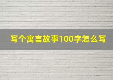 写个寓言故事100字怎么写