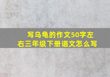 写乌龟的作文50字左右三年级下册语文怎么写