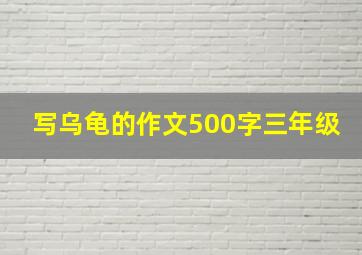 写乌龟的作文500字三年级