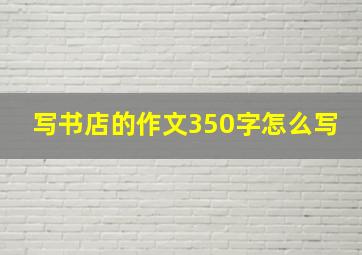 写书店的作文350字怎么写