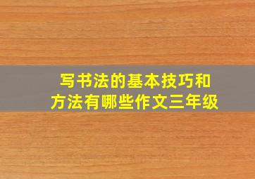 写书法的基本技巧和方法有哪些作文三年级