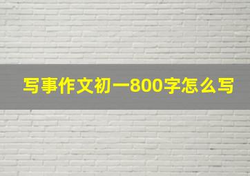 写事作文初一800字怎么写