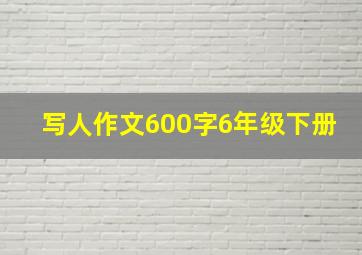 写人作文600字6年级下册