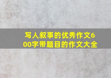 写人叙事的优秀作文600字带题目的作文大全