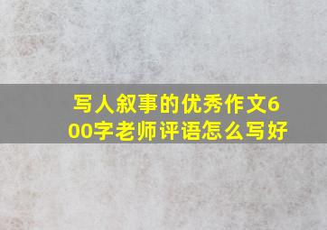 写人叙事的优秀作文600字老师评语怎么写好