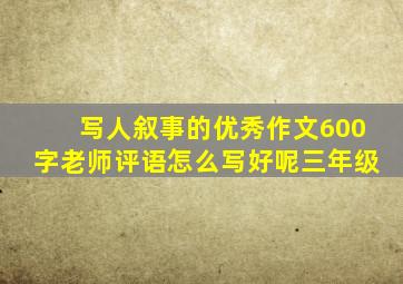 写人叙事的优秀作文600字老师评语怎么写好呢三年级