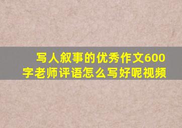 写人叙事的优秀作文600字老师评语怎么写好呢视频