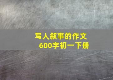 写人叙事的作文600字初一下册