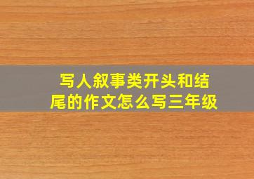 写人叙事类开头和结尾的作文怎么写三年级