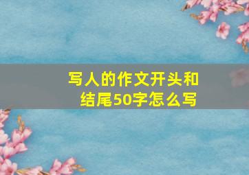 写人的作文开头和结尾50字怎么写