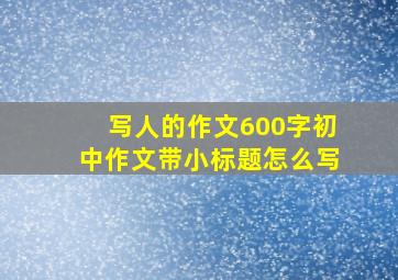 写人的作文600字初中作文带小标题怎么写