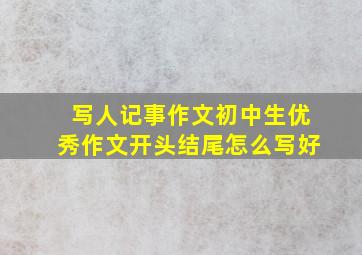 写人记事作文初中生优秀作文开头结尾怎么写好