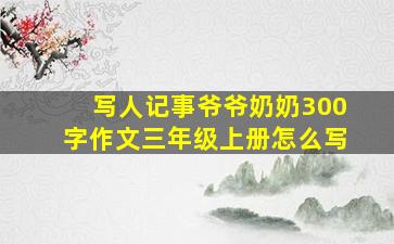 写人记事爷爷奶奶300字作文三年级上册怎么写