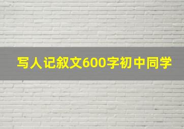 写人记叙文600字初中同学